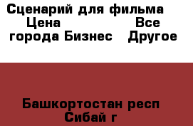 Сценарий для фильма. › Цена ­ 3 100 000 - Все города Бизнес » Другое   . Башкортостан респ.,Сибай г.